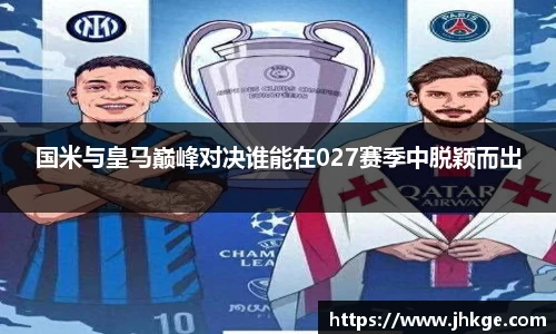国米与皇马巅峰对决谁能在027赛季中脱颖而出