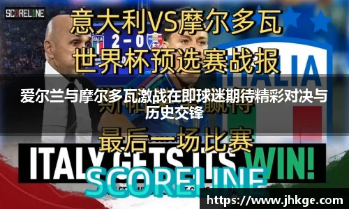 爱尔兰与摩尔多瓦激战在即球迷期待精彩对决与历史交锋