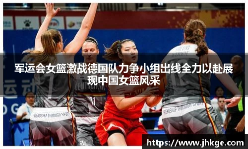军运会女篮激战德国队力争小组出线全力以赴展现中国女篮风采
