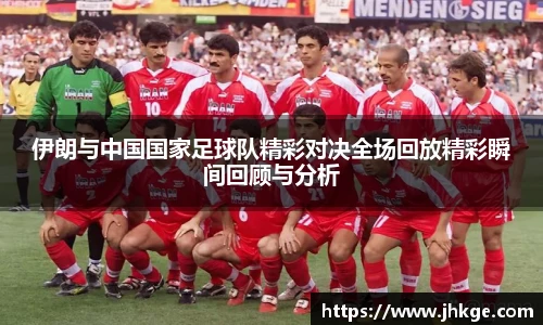 伊朗与中国国家足球队精彩对决全场回放精彩瞬间回顾与分析